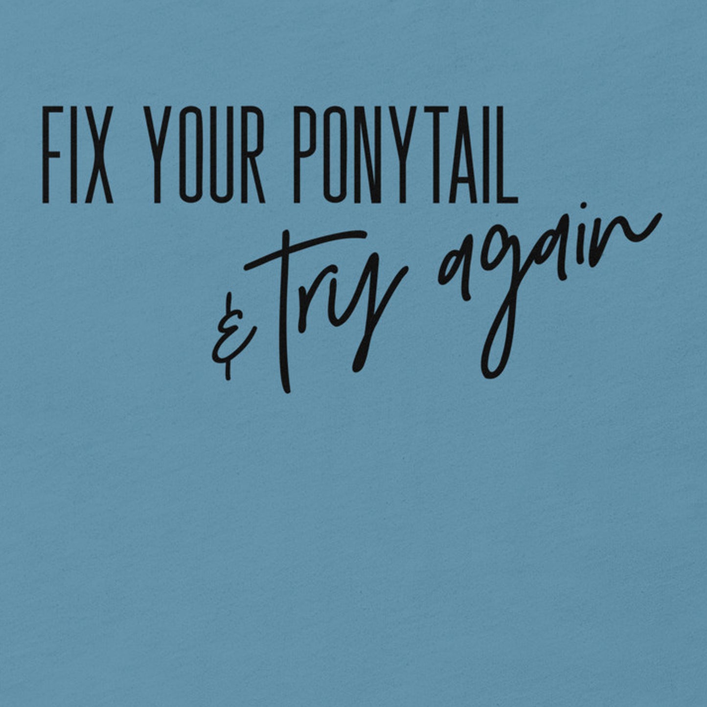 FIX YOUR PONYTAIL AND TRY AGAIN MOTIVATIONAL SHIRT