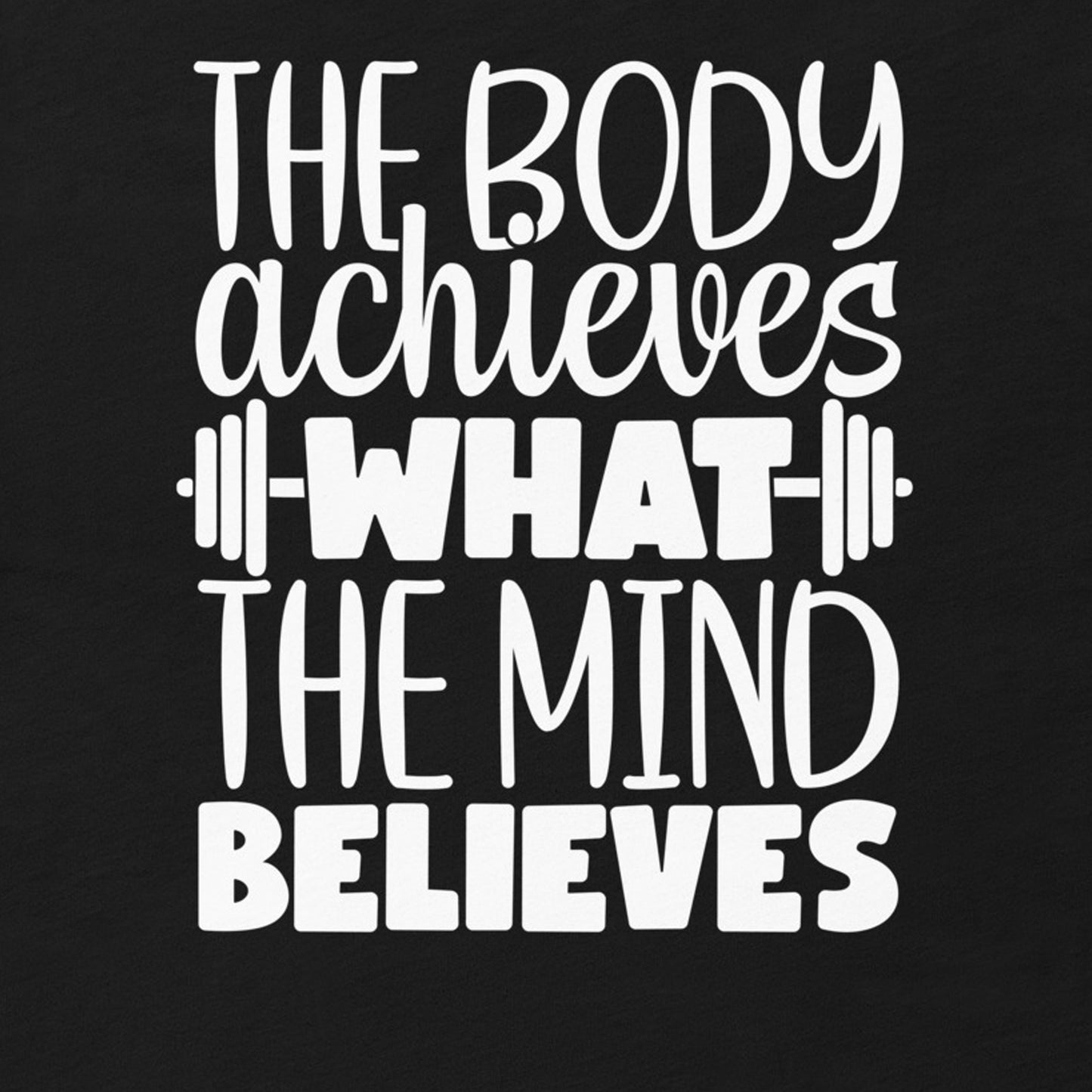 THE BODY ACHIEVES WHAT THE MIND BELIEVES MOTIVATIONAL WORKOUT SHIRT