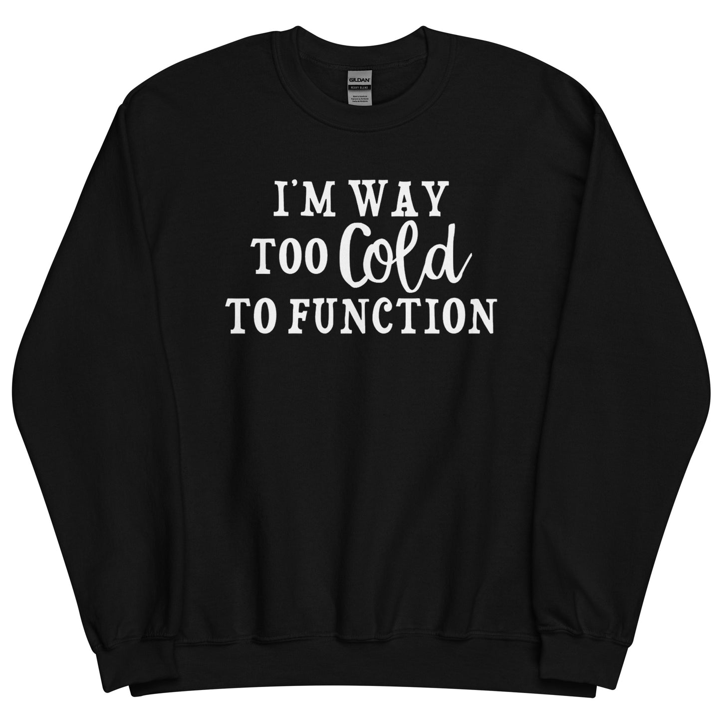 I'm Way Too Cold to Function Funny Winter Sweatshirt