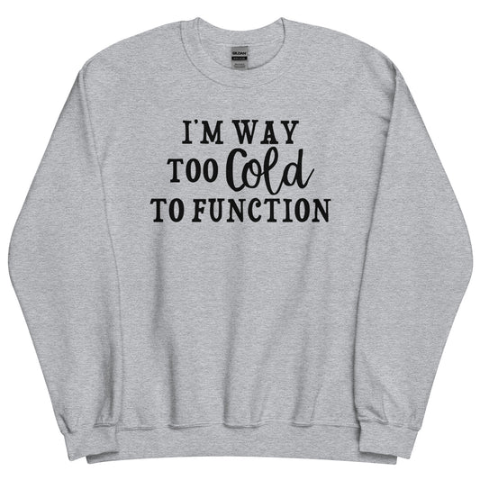 I'm Way Too Cold to Function Funny Winter Sweatshirt