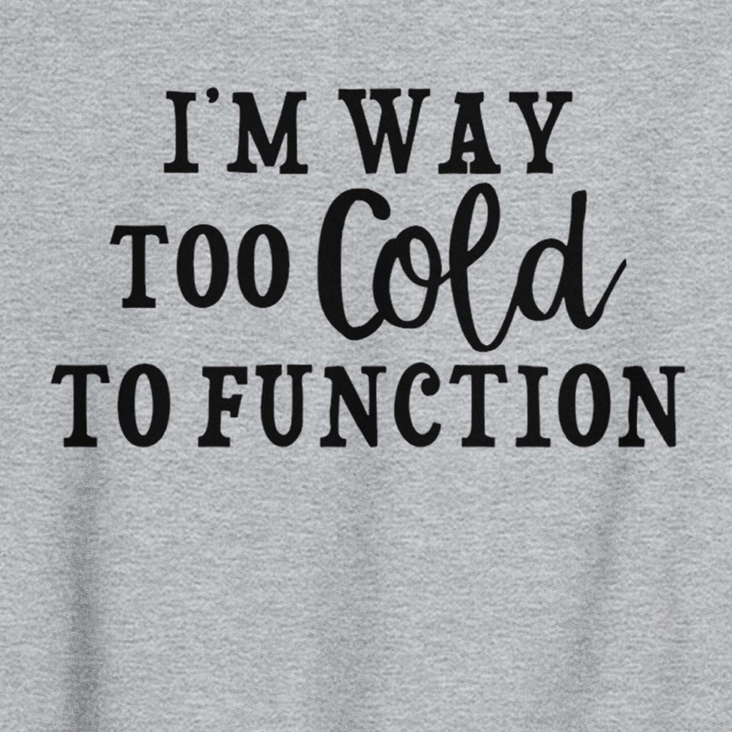 I'm Way Too Cold to Function Funny Winter Sweatshirt