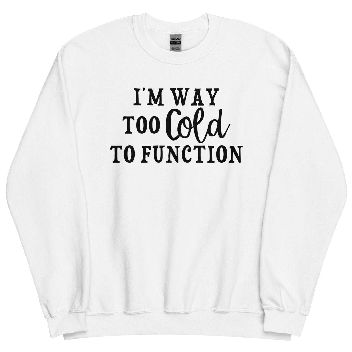 I'm Way Too Cold to Function Funny Winter Sweatshirt