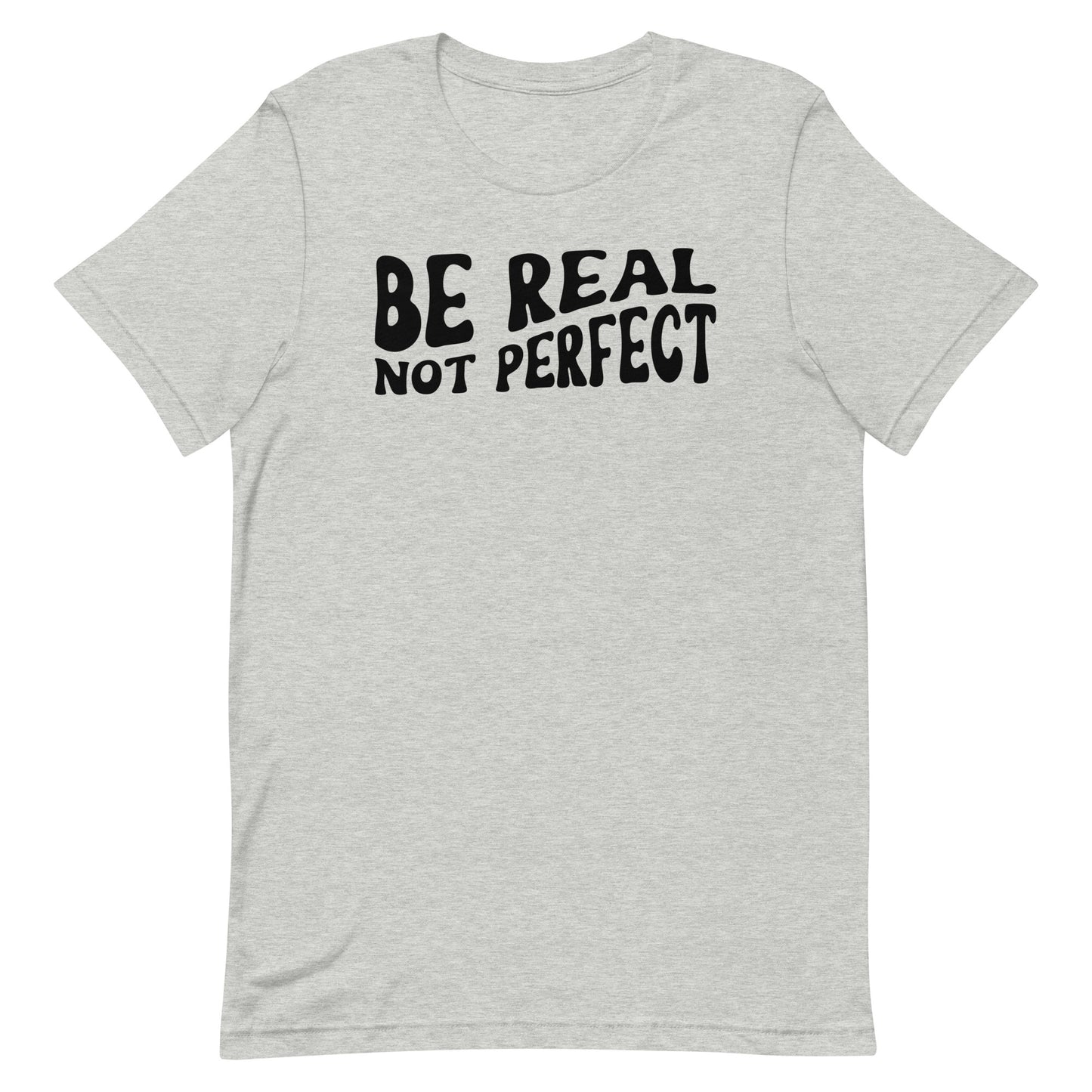 BE REAL NOT PERFECT SHIRT