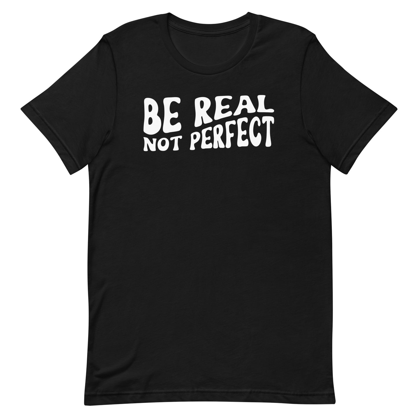 BE REAL NOT PERFECT SHIRT