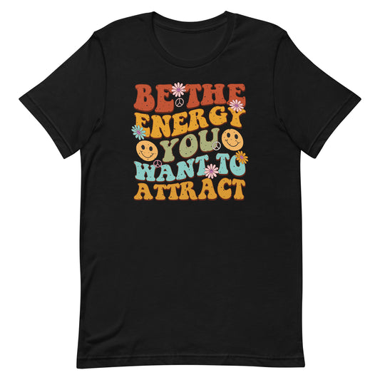 BE THE ENERGY YOU WANT TO ATTRACT MOTIVATIONAL SHIRT