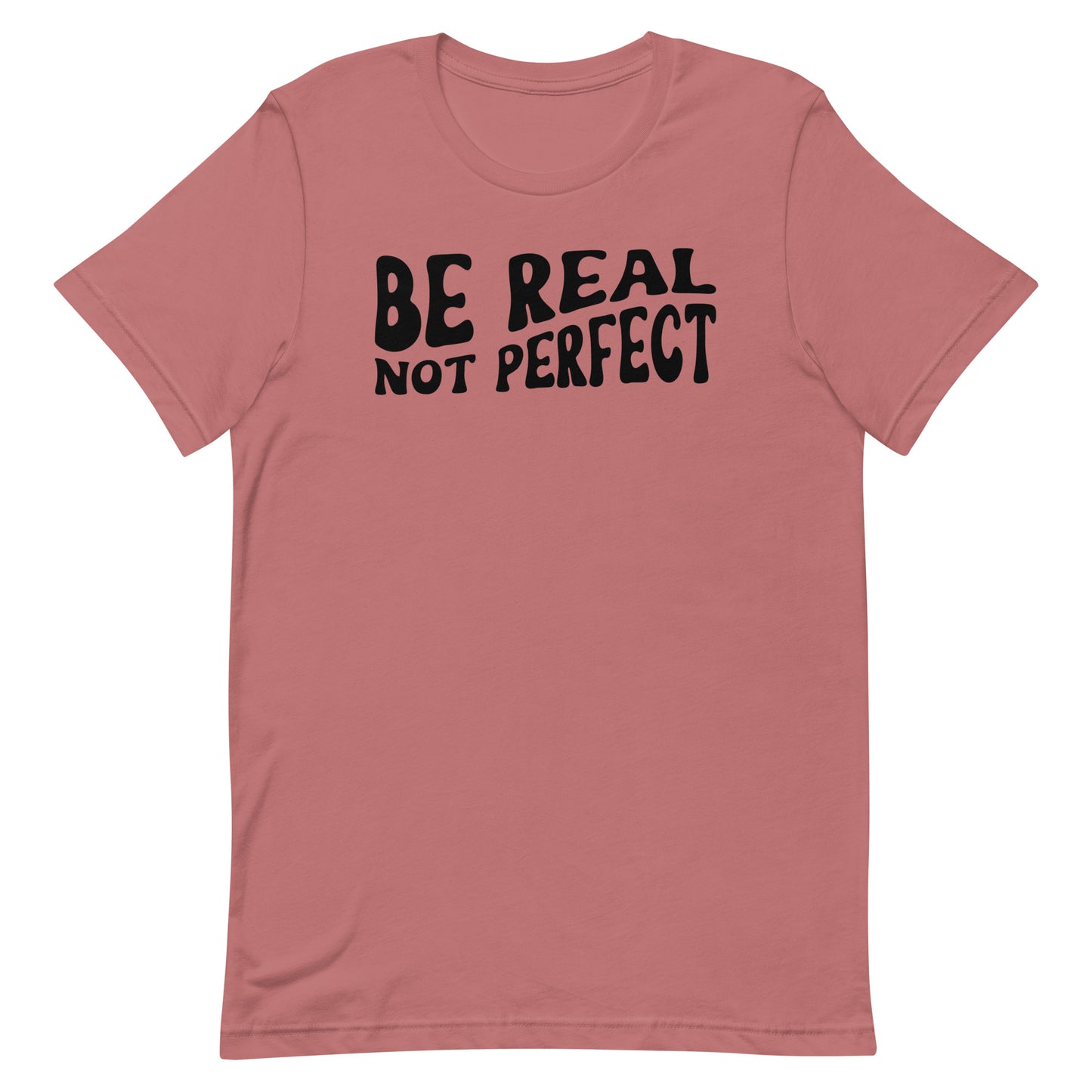 BE REAL NOT PERFECT SHIRT