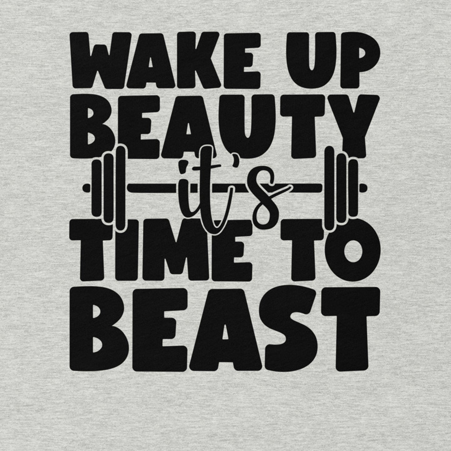 WAKE UP BEAUTY IT'S TIME TO BEAST MOTIVATIONAL WORKOUT SHIRT