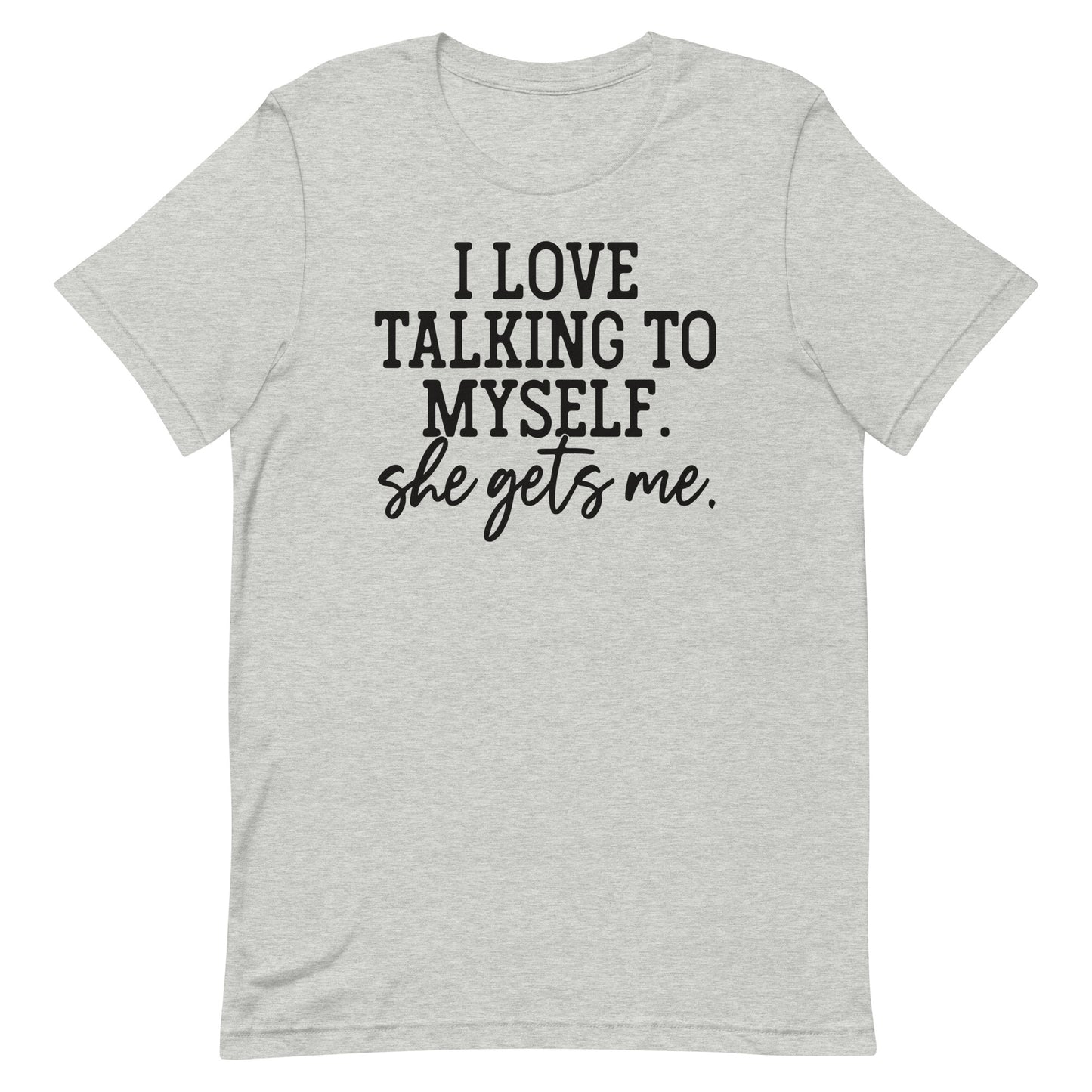 I LOVE TALKING TO MYSELF SHE GETS ME FUNNY SHIRT