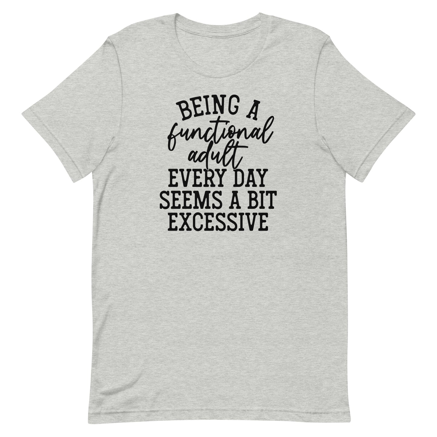 BEING A FUNCTIONAL ADULT EVERY DAY SEEMS A BIT EXCESSIVE FUNNY SHIRT