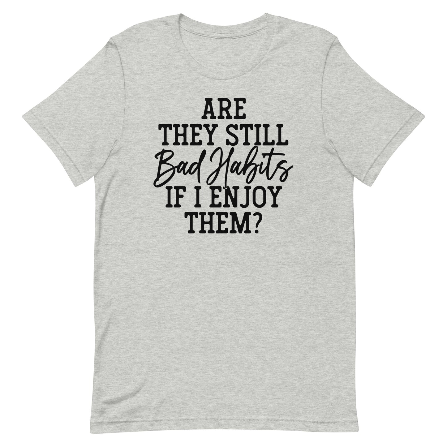 ARE THEY STILL BAD HABITS IF I ENJOY THEM FUNNY SHIRT