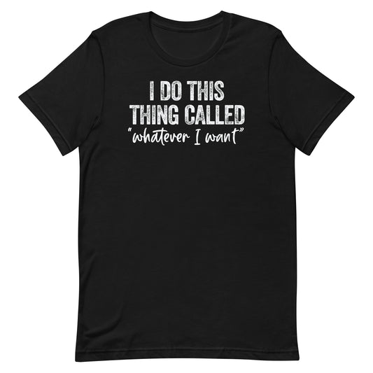 I DO THIS THING CALLED WHATEVER I WANT FUNNY SHIRT