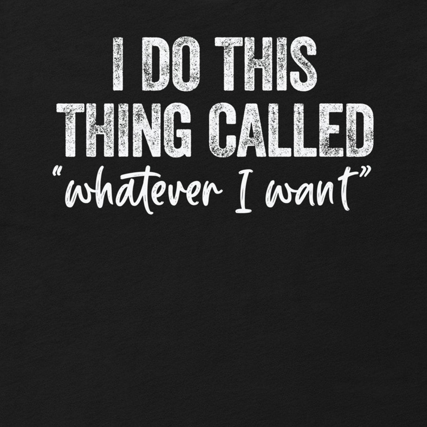 I DO THIS THING CALLED WHATEVER I WANT FUNNY SHIRT