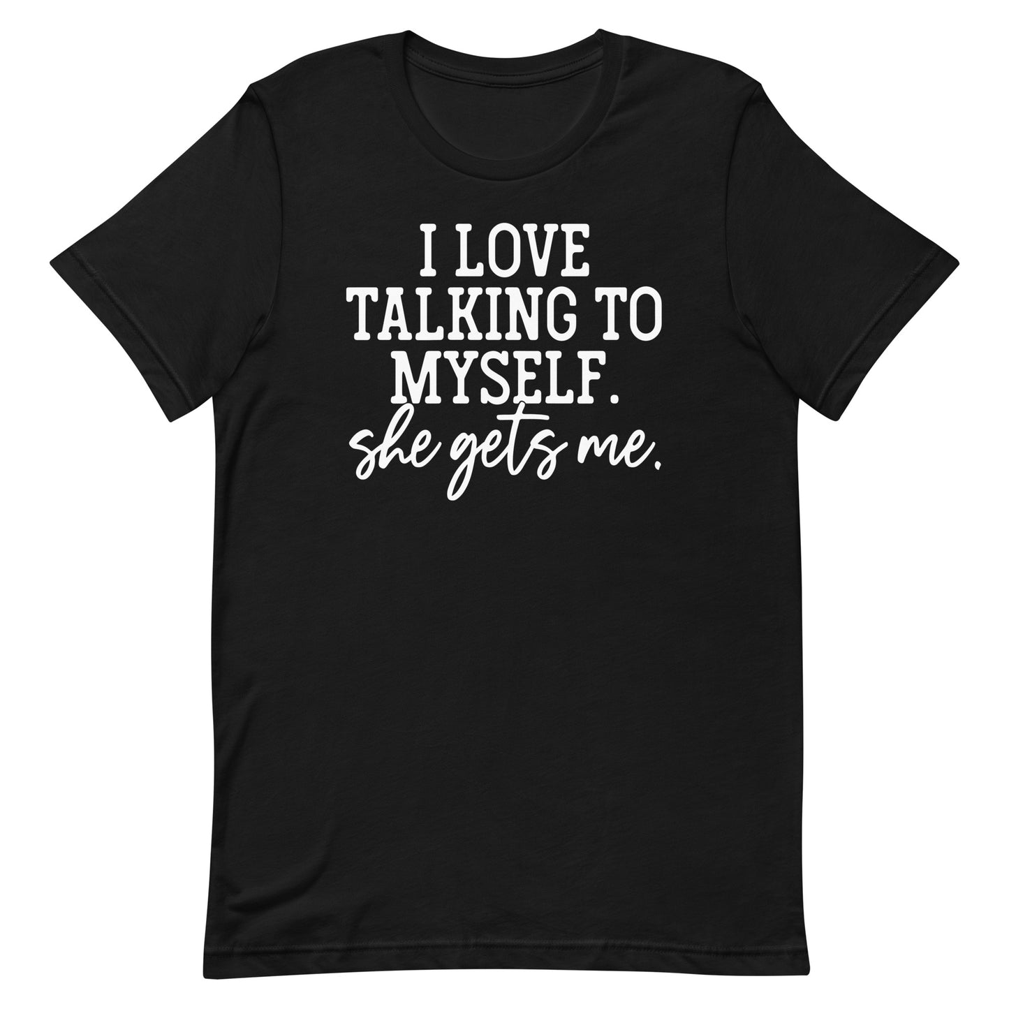 I LOVE TALKING TO MYSELF SHE GETS ME FUNNY SHIRT