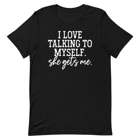 I LOVE TALKING TO MYSELF SHE GETS ME FUNNY SHIRT