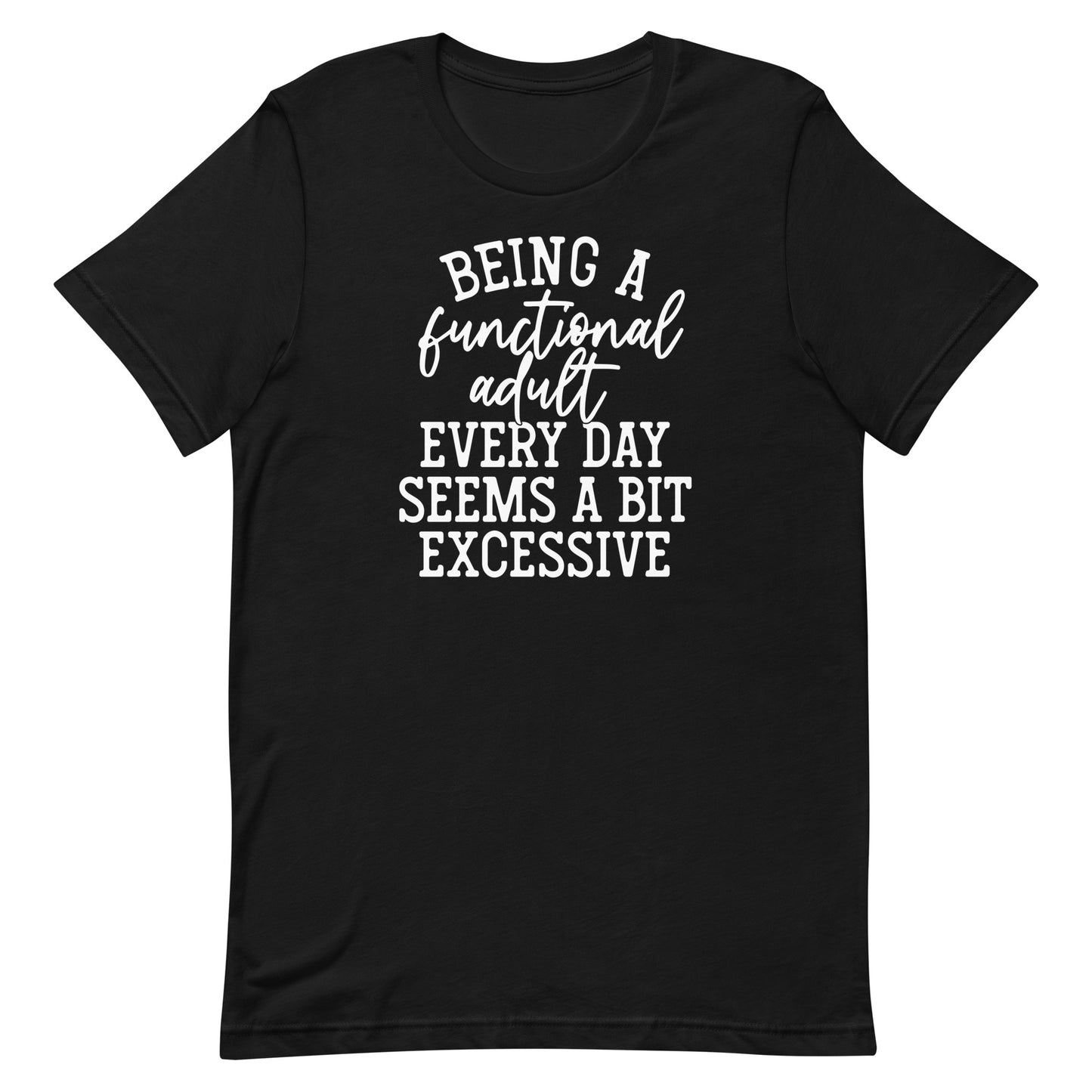 BEING A FUNCTIONAL ADULT EVERY DAY SEEMS A BIT EXCESSIVE FUNNY SHIRT