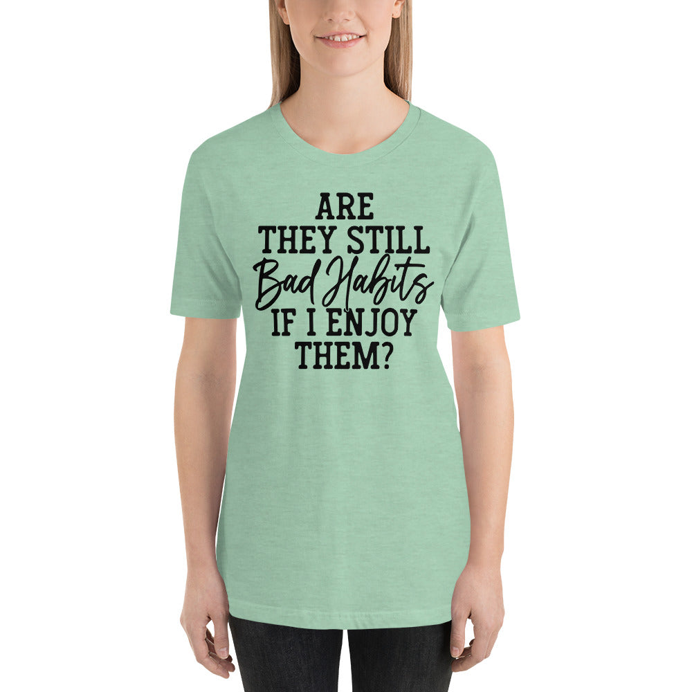 ARE THEY STILL BAD HABITS IF I ENJOY THEM FUNNY SHIRT