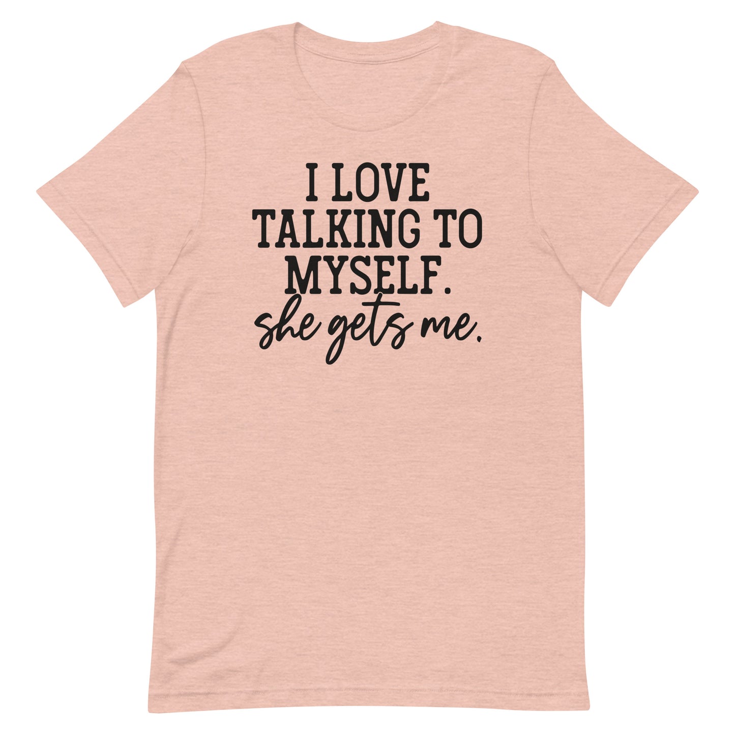 I LOVE TALKING TO MYSELF SHE GETS ME FUNNY SHIRT