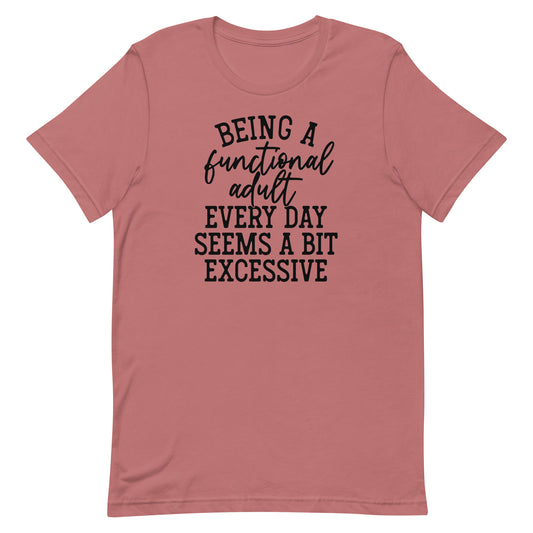 BEING A FUNCTIONAL ADULT EVERY DAY SEEMS A BIT EXCESSIVE FUNNY SHIRT