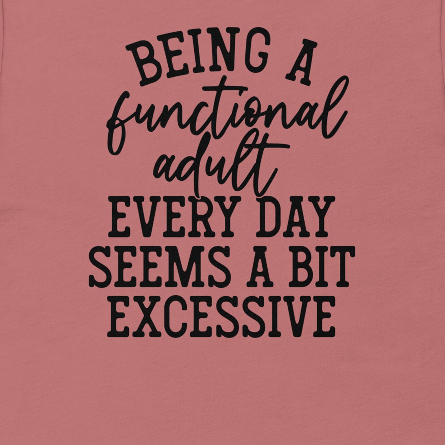 BEING A FUNCTIONAL ADULT EVERY DAY SEEMS A BIT EXCESSIVE FUNNY SHIRT