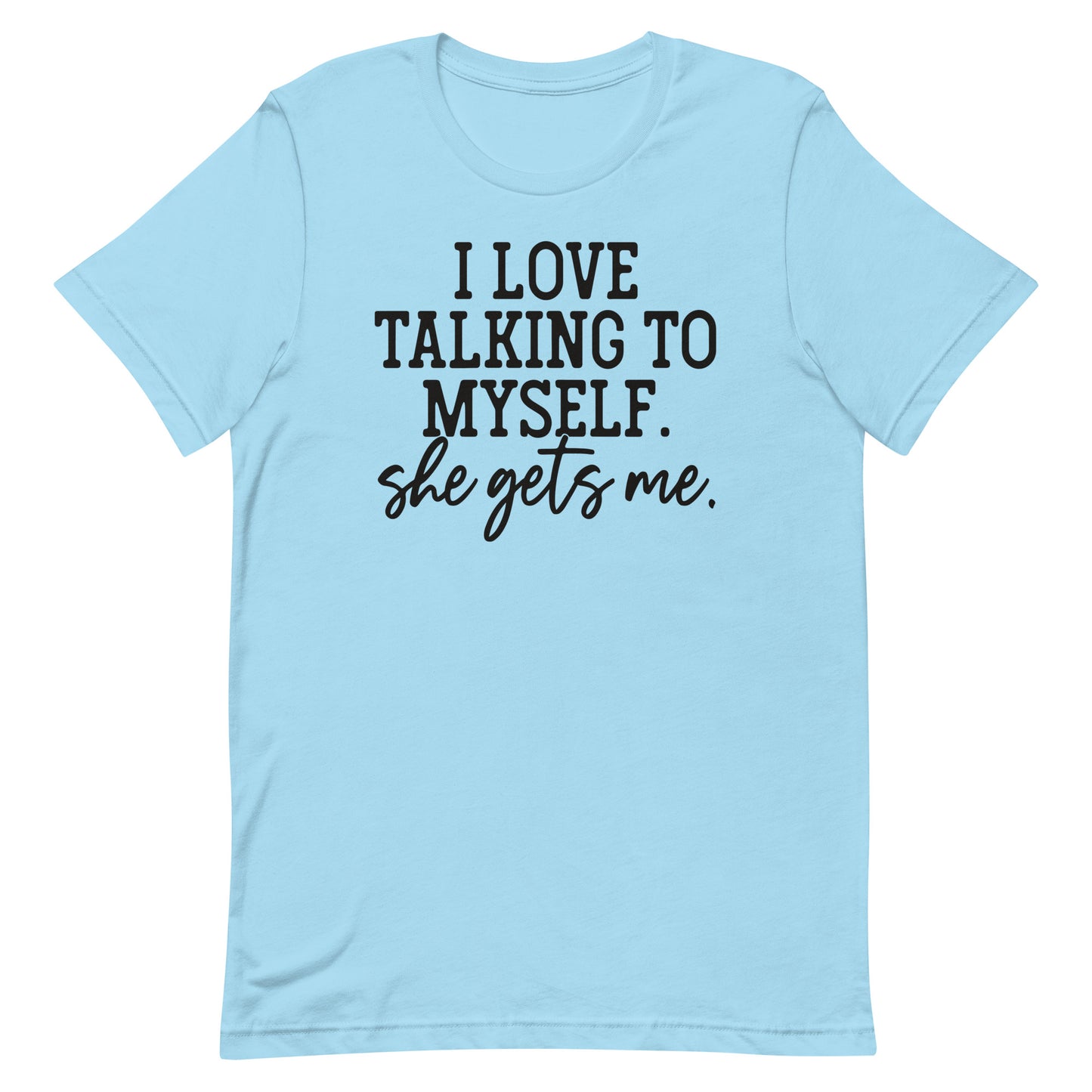 I LOVE TALKING TO MYSELF SHE GETS ME FUNNY SHIRT