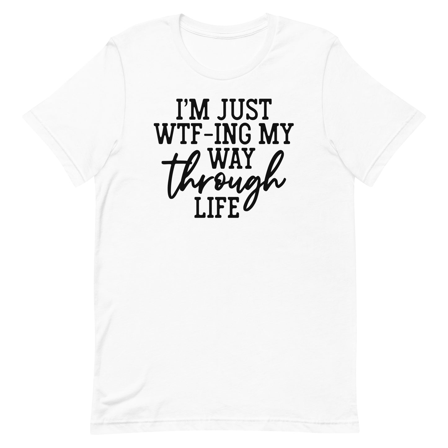 I'M JUST WTF-ING MY WAY THROUGH LIFE FUNNY SHIRT