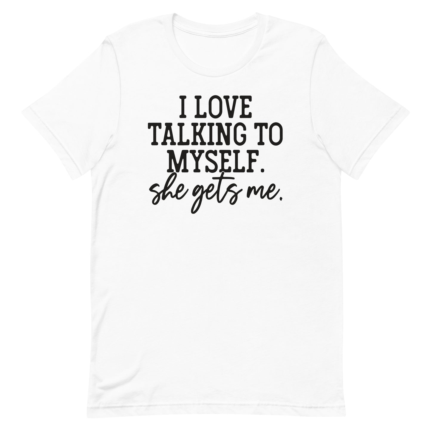 I LOVE TALKING TO MYSELF SHE GETS ME FUNNY SHIRT